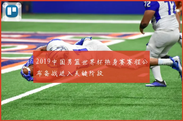 2019中国男篮世界杯热身赛赛程公布备战进入关键阶段