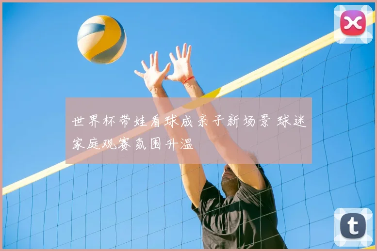 世界杯带娃看球成亲子新场景 球迷家庭观赛氛围升温