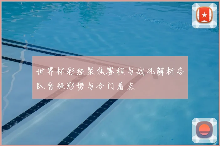 世界杯彩经聚焦赛程与战况解析各队晋级形势与冷门看点