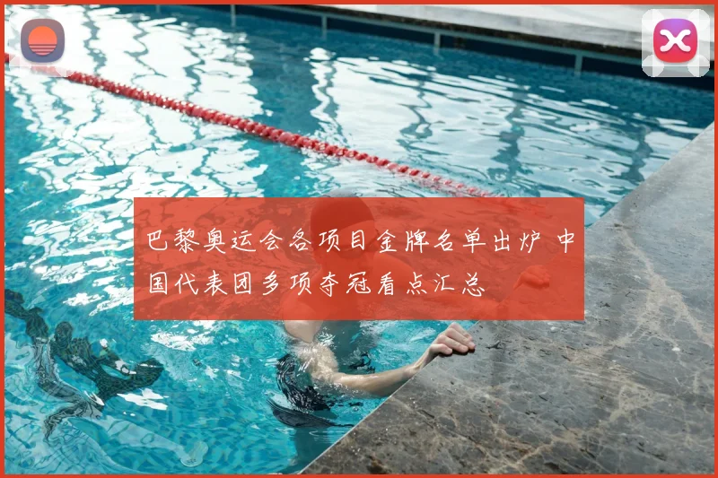 巴黎奥运会各项目金牌名单出炉 中国代表团多项夺冠看点汇总