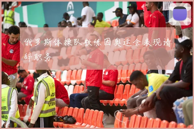 俄罗斯体操队教练因奥运会表现请辞职务