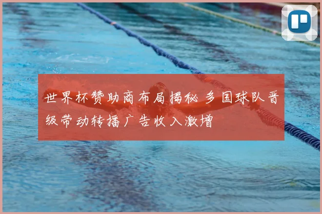 世界杯赞助商布局揭秘 多国球队晋级带动转播广告收入激增