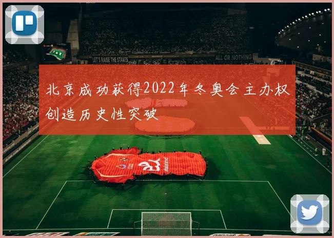 北京成功获得2022年冬奥会主办权创造历史性突破