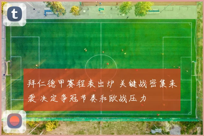 拜仁德甲赛程表出炉 关键战密集来袭 决定争冠节奏和欧战压力