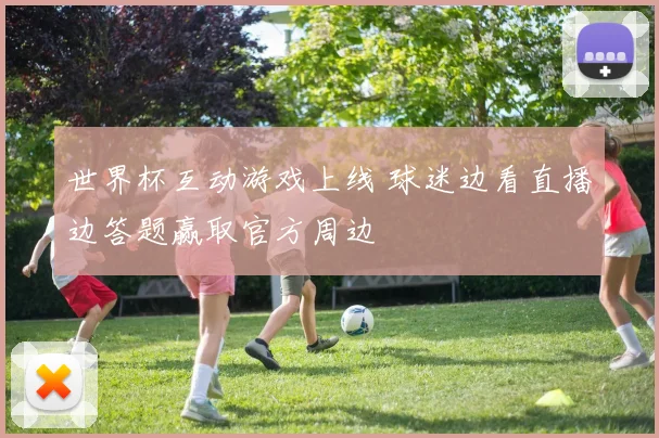 世界杯互动游戏上线 球迷边看直播边答题赢取官方周边