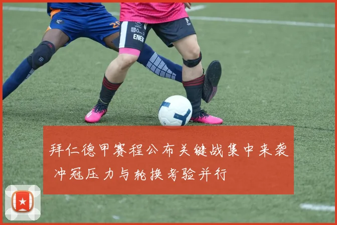 拜仁德甲赛程公布关键战集中来袭 冲冠压力与轮换考验并行