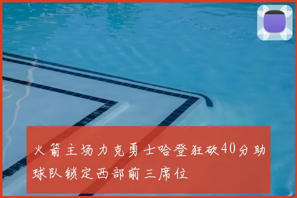 火箭主场力克勇士哈登狂砍40分助球队锁定西部前三席位