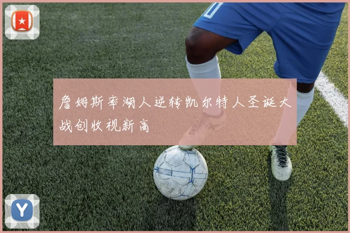 詹姆斯率湖人逆转凯尔特人圣诞大战创收视新高