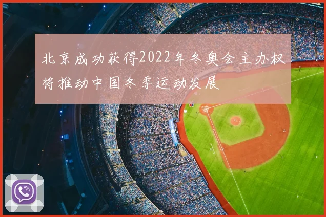 北京成功获得2022年冬奥会主办权将推动中国冬季运动发展
