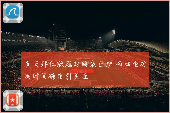 皇马拜仁欧冠时间表出炉 两回合对决时间确定引关注