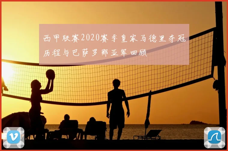 西甲联赛2020赛季皇家马德里夺冠历程与巴萨罗那亚军回顾