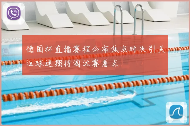 德国杯直播赛程公布焦点对决引关注球迷期待淘汰赛看点