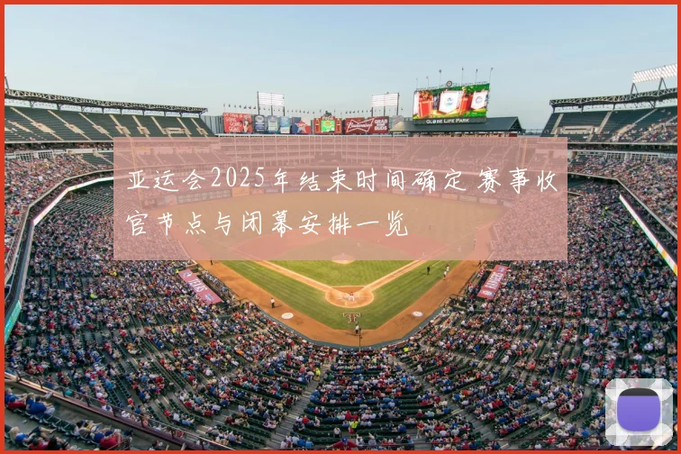 亚运会2025年结束时间确定 赛事收官节点与闭幕安排一览