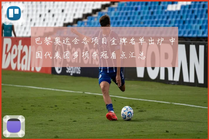 巴黎奥运会各项目金牌名单出炉 中国代表团多项夺冠看点汇总