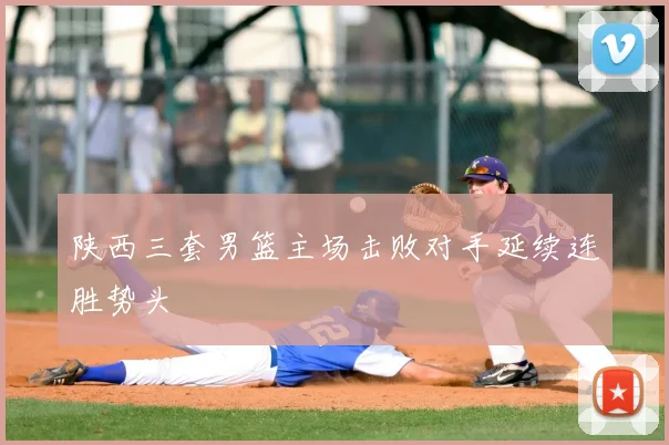 陕西三套男篮主场击败对手延续连胜势头