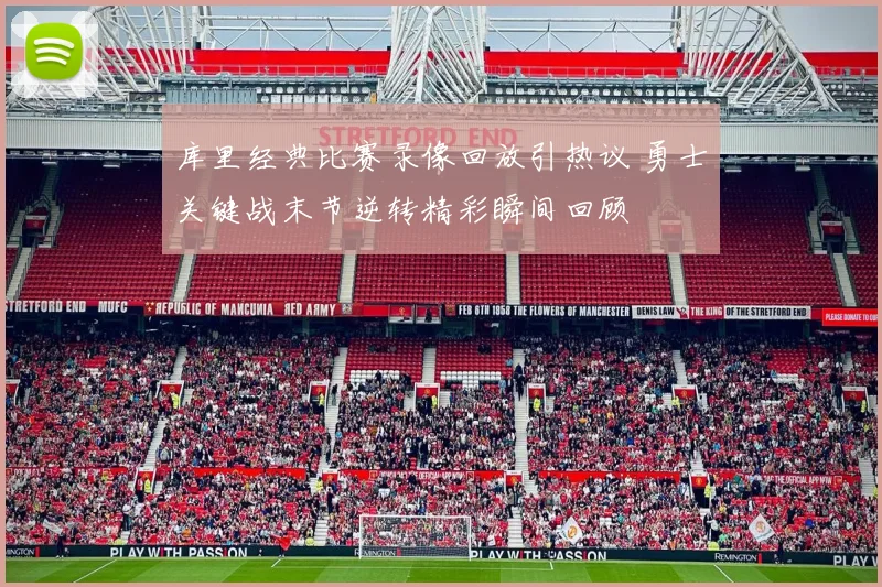 库里经典比赛录像回放引热议 勇士关键战末节逆转精彩瞬间回顾