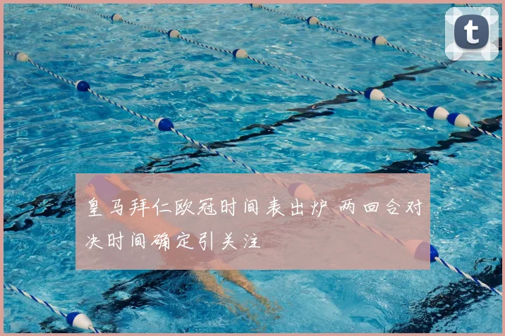 皇马拜仁欧冠时间表出炉 两回合对决时间确定引关注