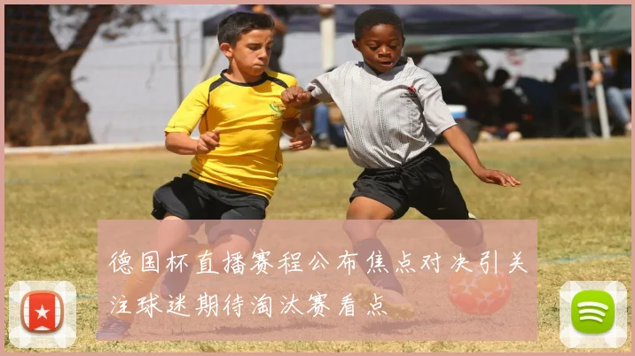德国杯直播赛程公布焦点对决引关注球迷期待淘汰赛看点