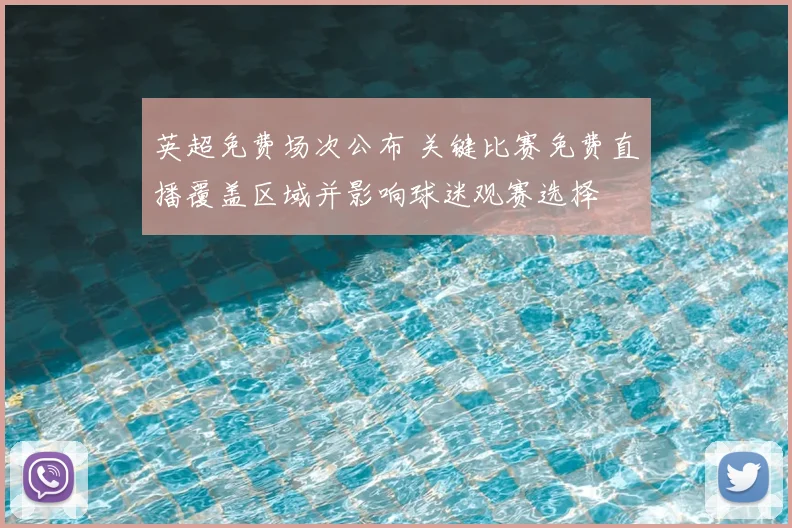 英超免费场次公布 关键比赛免费直播覆盖区域并影响球迷观赛选择