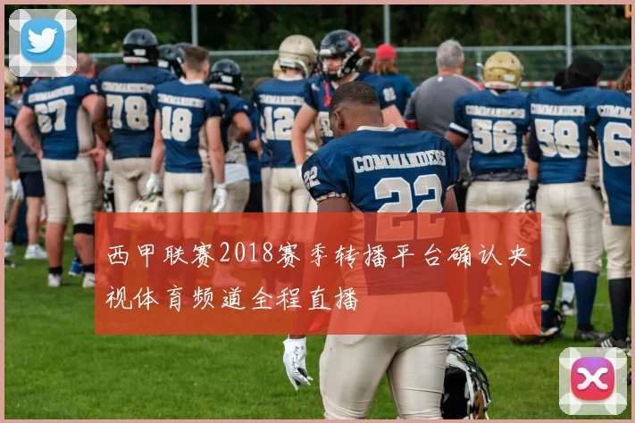 西甲联赛2018赛季转播平台确认央视体育频道全程直播