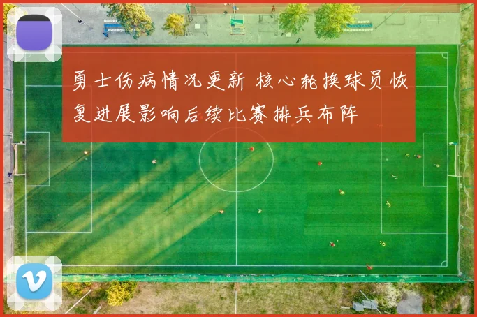 勇士伤病情况更新 核心轮换球员恢复进展影响后续比赛排兵布阵