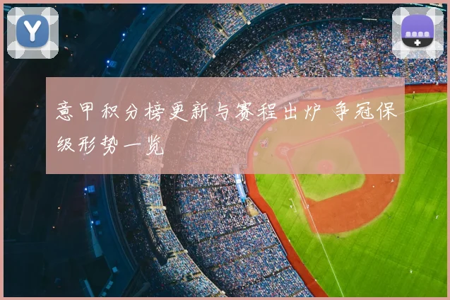 意甲积分榜更新与赛程出炉 争冠保级形势一览