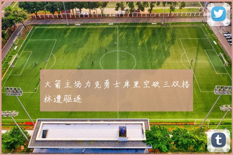 火箭主场力克勇士库里空砍三双格林遭驱逐