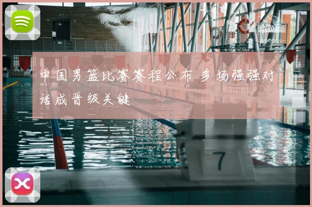 中国男篮比赛赛程公布 多场强强对话成晋级关键