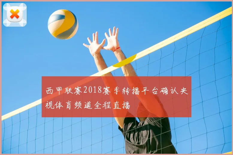 西甲联赛2018赛季转播平台确认央视体育频道全程直播