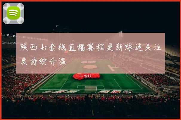陕西七套线直播赛程更新球迷关注度持续升温