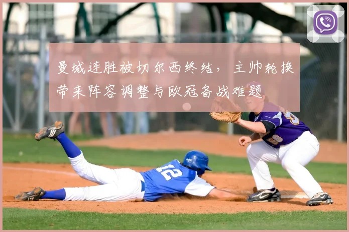 曼城连胜被切尔西终结，主帅轮换带来阵容调整与欧冠备战难题