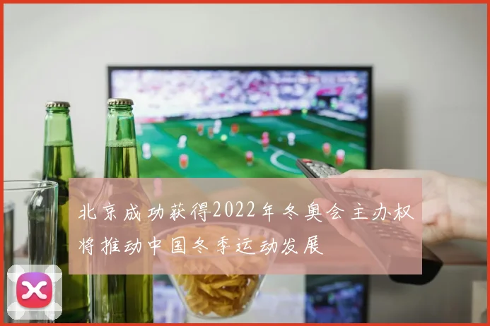 北京成功获得2022年冬奥会主办权将推动中国冬季运动发展