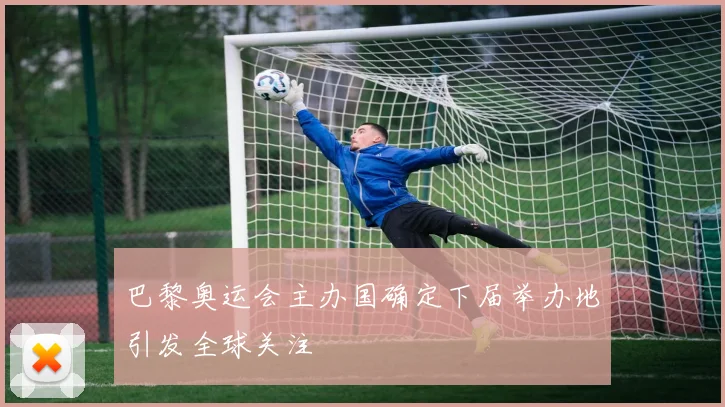 巴黎奥运会主办国确定下届举办地引发全球关注