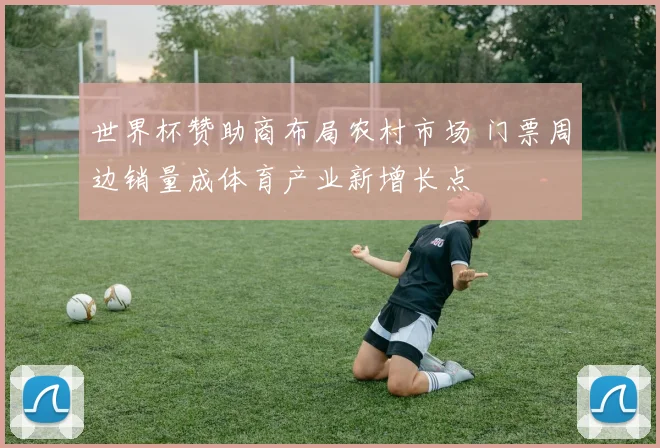 世界杯赞助商布局农村市场 门票周边销量成体育产业新增长点